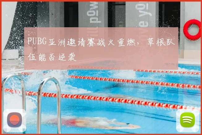 PUBG亚洲邀请赛战火重燃，草根队伍能否逆袭
