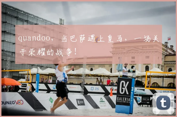 quandoo，当巴萨遇上皇马，一场关于荣耀的战争！