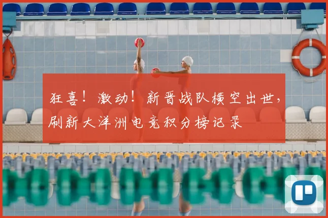 狂喜！激动！新晋战队横空出世，刷新大洋洲电竞积分榜记录