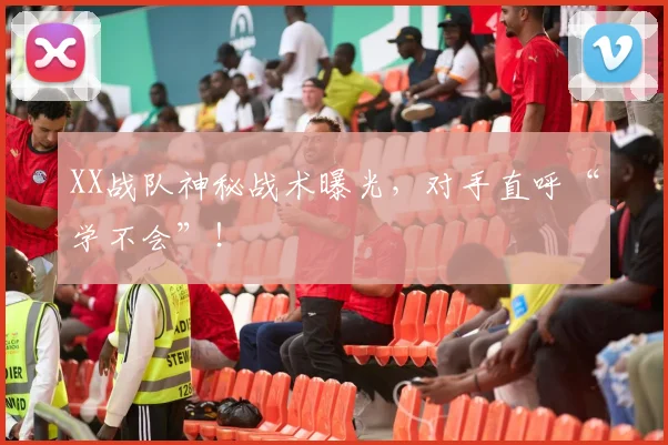 XX战队神秘战术曝光，对手直呼“学不会”！