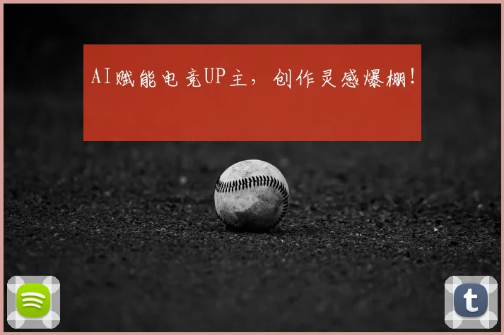 AI赋能电竞UP主，创作灵感爆棚！