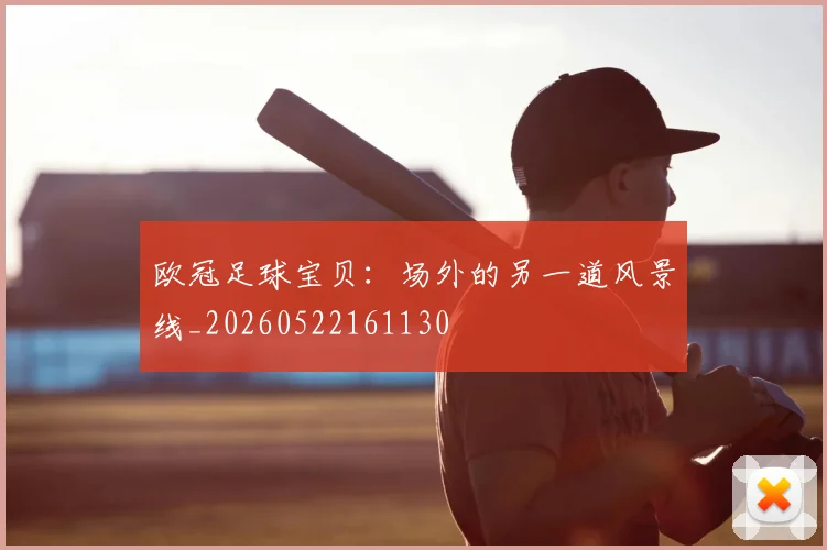 欧冠足球宝贝：场外的另一道风景线_20260522161130