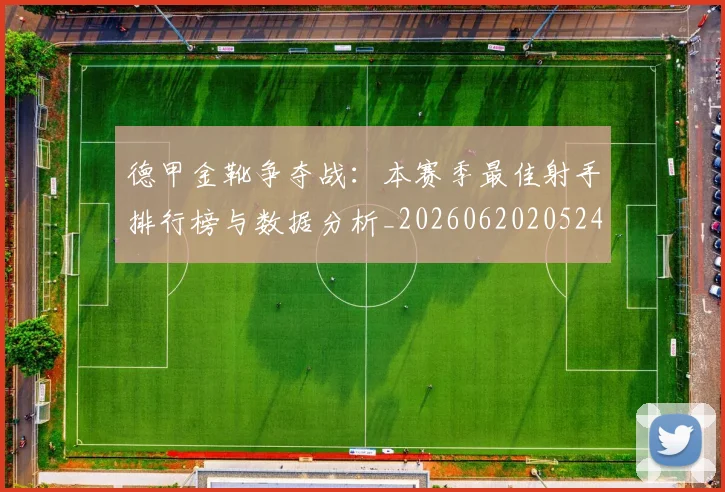 德甲金靴争夺战：本赛季最佳射手排行榜与数据分析_20260620205248