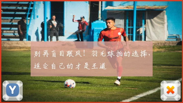 别再盲目跟风！羽毛球拍的选择，适合自己的才是王道