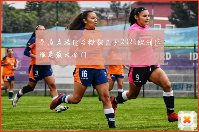 圣马力诺能否掀翻巨头2026欧洲区谁是最大冷门