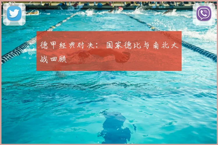 德甲经典对决：国家德比与南北大战回顾
