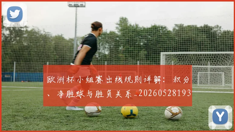 欧洲杯小组赛出线规则详解：积分、净胜球与胜负关系_20260528193403
