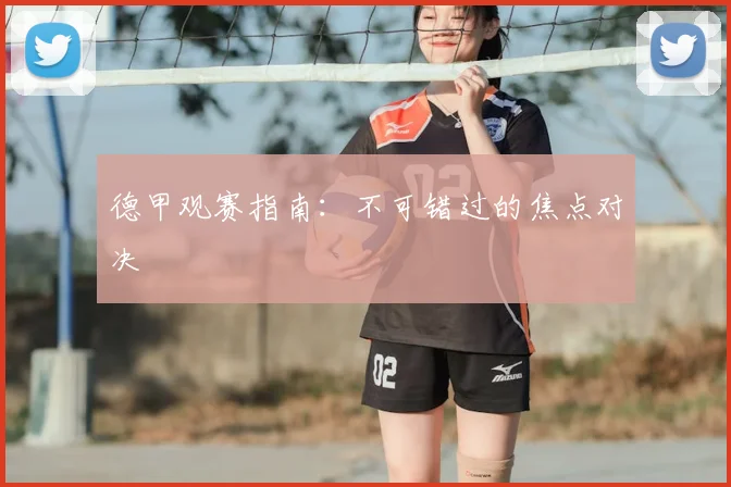 德甲观赛指南：不可错过的焦点对决