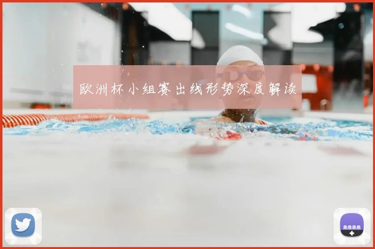 欧洲杯小组赛出线形势深度解读