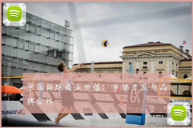 中国排球商业价值：市场开发与品牌合作
