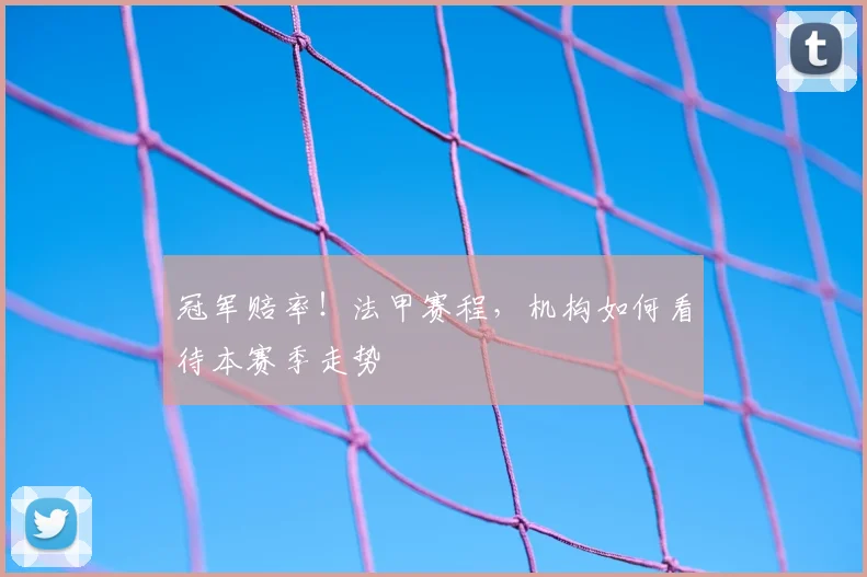 冠军赔率！法甲赛程，机构如何看待本赛季走势