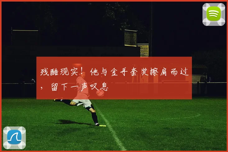残酷现实！他与金手套奖擦肩而过，留下一声叹息