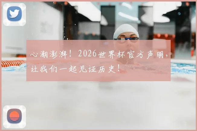 心潮澎湃！2026世界杯官方声明，让我们一起见证历史！