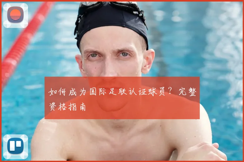 如何成为国际足联认证球员？完整资格指南