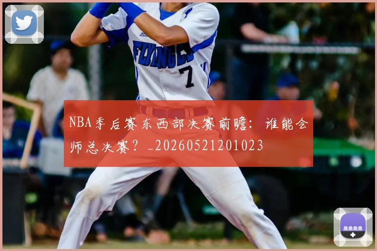 NBA季后赛东西部决赛前瞻：谁能会师总决赛？_20260521201023