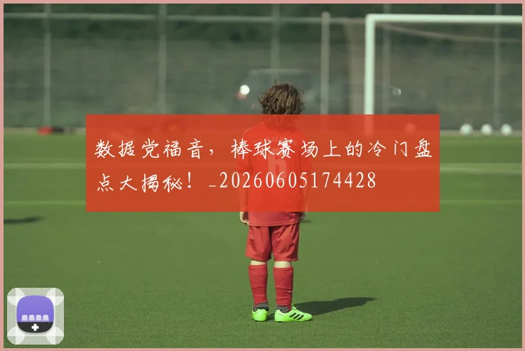 数据党福音，棒球赛场上的冷门盘点大揭秘！_20260605174428