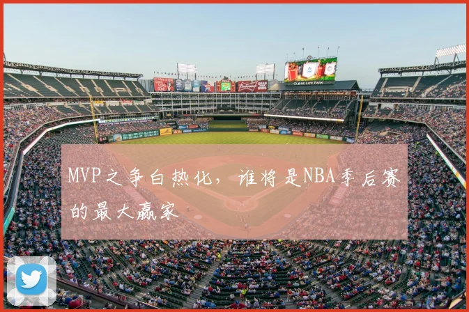 MVP之争白热化，谁将是NBA季后赛的最大赢家