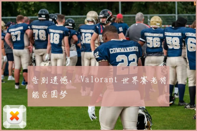 告别遗憾， Valorant 世界赛老将能否圆梦