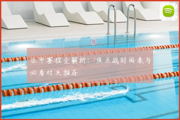 法甲赛程全解析：焦点战时间表与必看对决推荐
