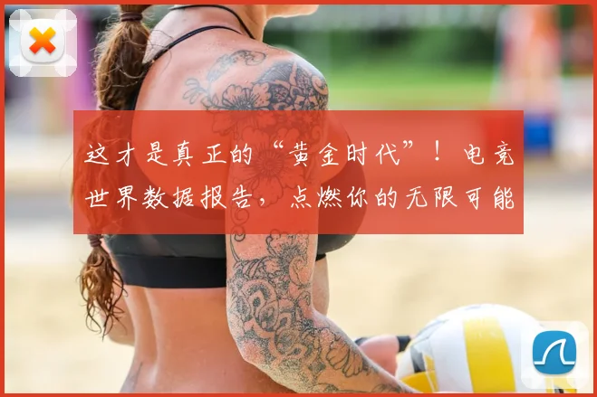 这才是真正的“黄金时代”！电竞世界数据报告，点燃你的无限可能