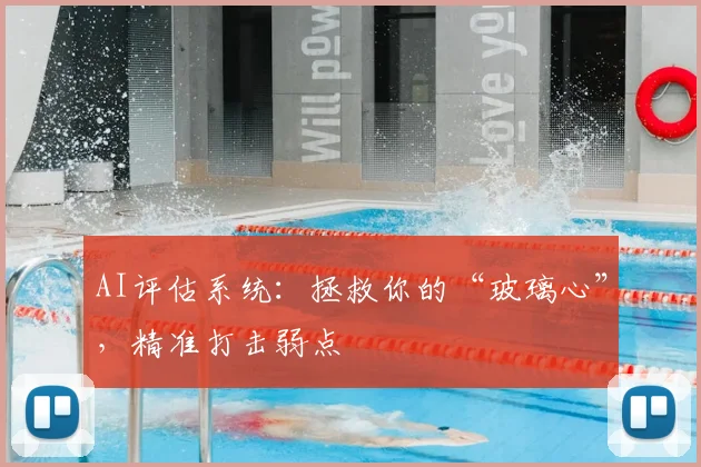 AI评估系统：拯救你的“玻璃心”，精准打击弱点