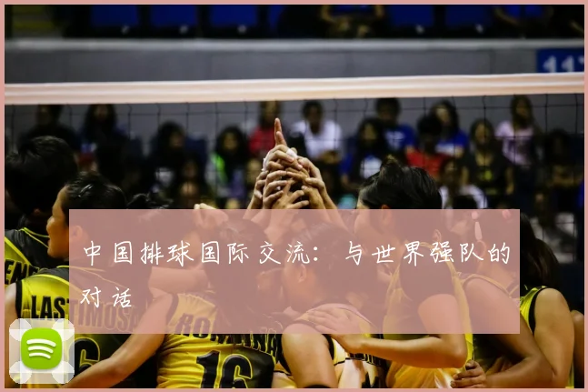 中国排球国际交流：与世界强队的对话