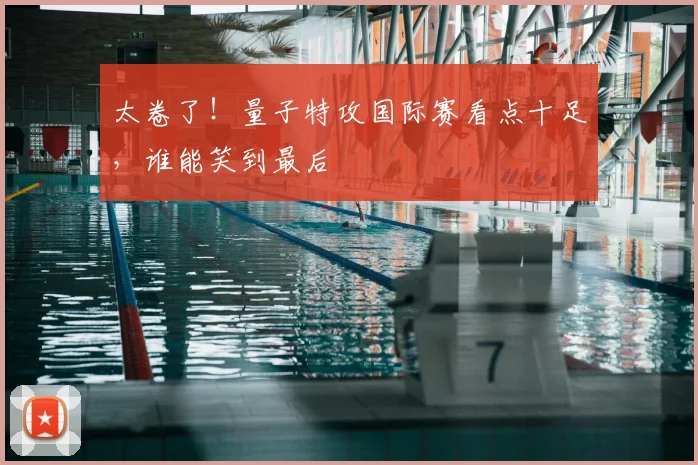 太卷了！量子特攻国际赛看点十足，谁能笑到最后