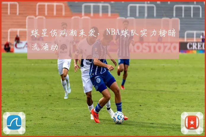 球星伤病潮来袭，NBA球队实力榜暗流涌动