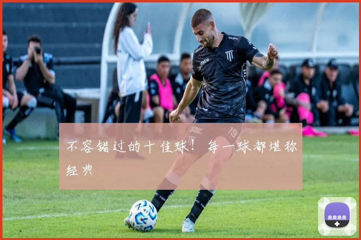 不容错过的十佳球！每一球都堪称经典