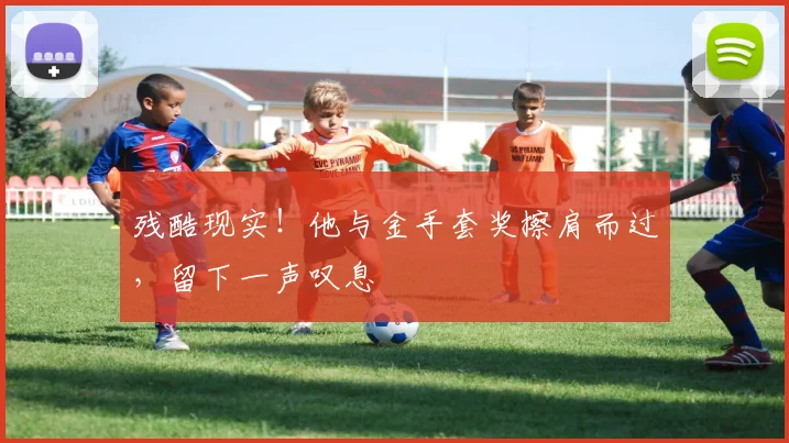 残酷现实！他与金手套奖擦肩而过，留下一声叹息