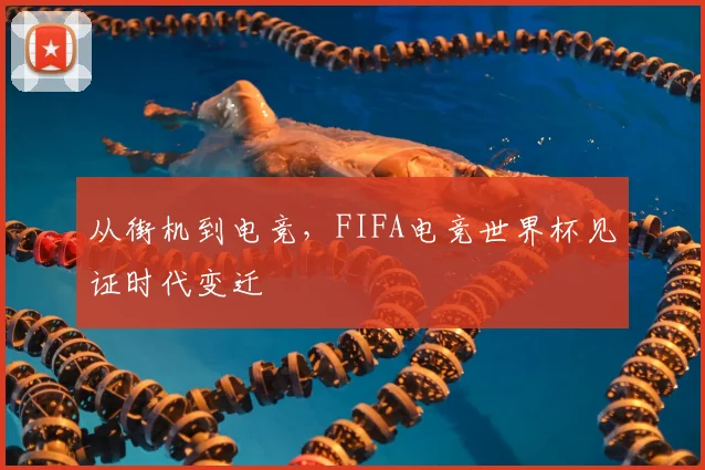 从街机到电竞，FIFA电竞世界杯见证时代变迁
