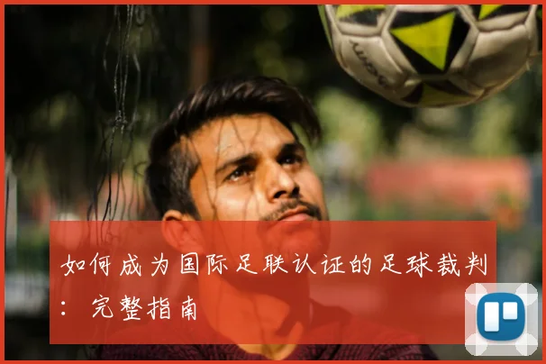 如何成为国际足联认证的足球裁判：完整指南
