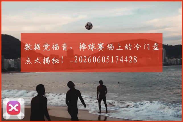 数据党福音，棒球赛场上的冷门盘点大揭秘！_20260605174428