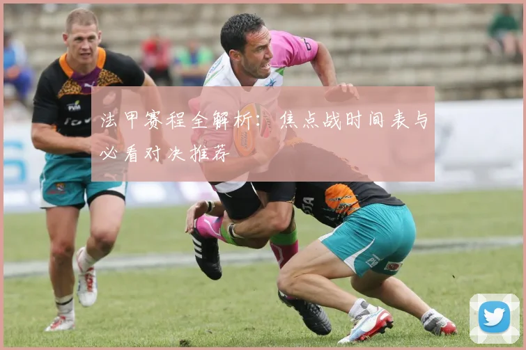 法甲赛程全解析：焦点战时间表与必看对决推荐