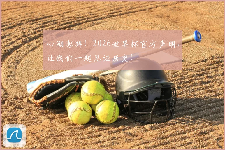 心潮澎湃！2026世界杯官方声明，让我们一起见证历史！