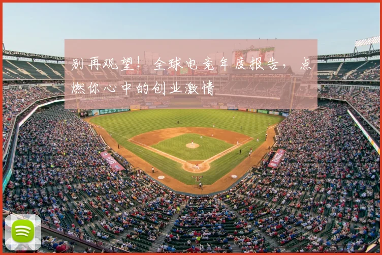 别再观望！全球电竞年度报告，点燃你心中的创业激情